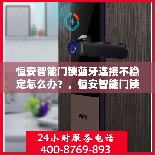 恒安智能门锁蓝牙连接不稳定怎么办？，恒安智能门锁蓝牙连接不稳定问题解析与解决方案