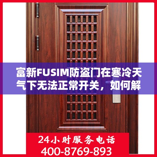 富新FUSIM防盗门在寒冷天气下无法正常开关，如何解决？，富新FUSIM防盗门寒天开关故障解析与解决方案