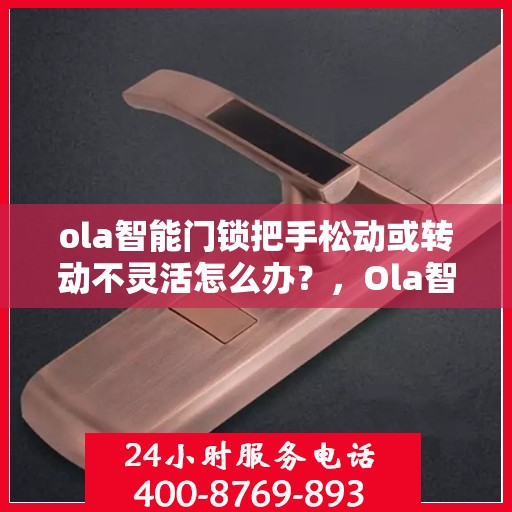 ola智能门锁把手松动或转动不灵活怎么办？，Ola智能门锁把手松动及转动不灵活问题解析与解决方案