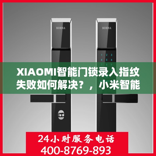 XIAOMI智能门锁录入指纹失败如何解决？，小米智能门锁指纹录入失败问题解析与解决方案