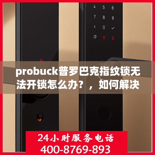probuck普罗巴克指纹锁无法开锁怎么办？，如何解决probuck普罗巴克指纹锁无法正常开锁的问题？