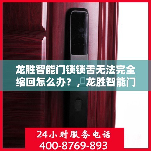 龙胜智能门锁锁舌无法完全缩回怎么办？，龙胜智能门锁锁舌无法完全缩回，问题解析与解决方案！