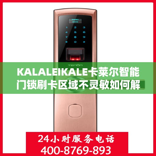 KALALEIKALE卡莱尔智能门锁刷卡区域不灵敏如何解决？，卡莱尔智能门锁刷卡区域灵敏度问题解析与解决方案