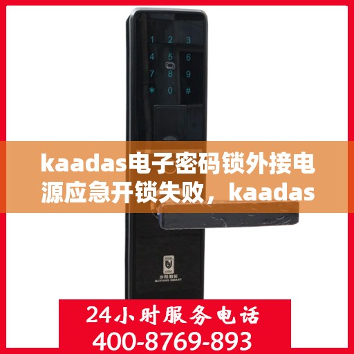 kaadas电子密码锁外接电源应急开锁失败，kaadas电子密码锁，外接电源无法实现应急开锁功能
