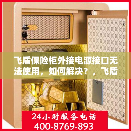 飞盾保险柜外接电源接口无法使用，如何解决？，飞盾保险柜电源接口故障解析与解决方案
