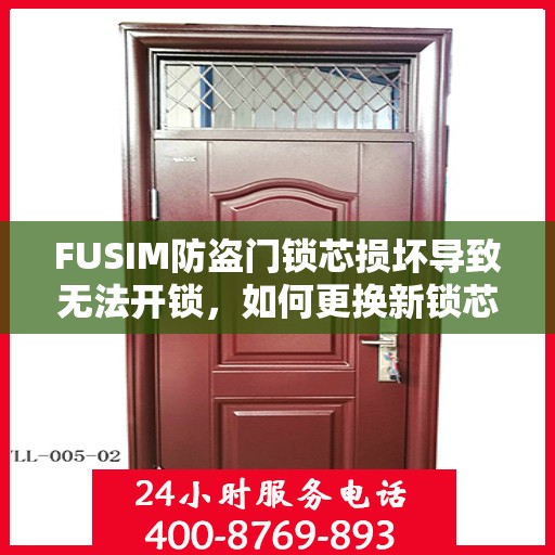 FUSIM防盗门锁芯损坏导致无法开锁，如何更换新锁芯？，FUSIM防盗门锁芯更换全攻略，解决锁芯损坏无法开锁问题