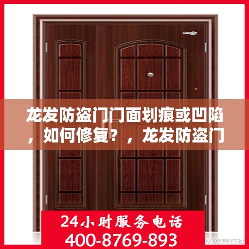 龙发防盗门门面划痕或凹陷，如何修复？，龙发防盗门划痕与凹陷修复攻略，门面焕新不再难！