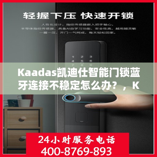 Kaadas凯迪仕智能门锁蓝牙连接不稳定怎么办？，Kaadas凯迪仕智能门锁蓝牙连接问题解析与解决方案