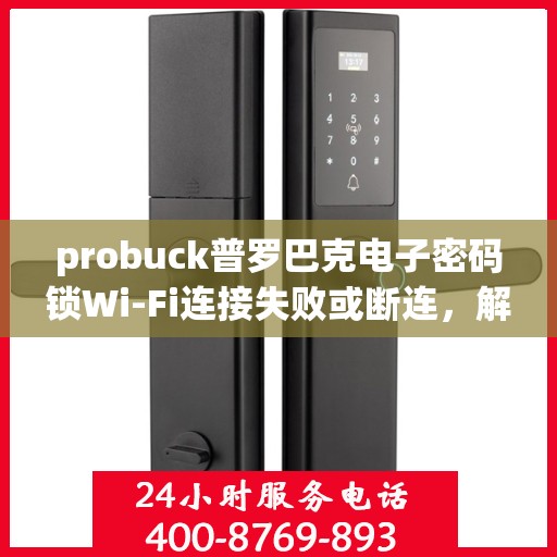probuck普罗巴克电子密码锁Wi-Fi连接失败或断连，解决Probuck普罗巴克电子密码锁WiFi连接问题的步骤