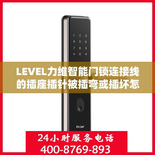 LEVEL力维智能门锁连接线的插座插针被插弯或插坏怎么办？，力维智能门锁连接线插座插针损坏的解决方法