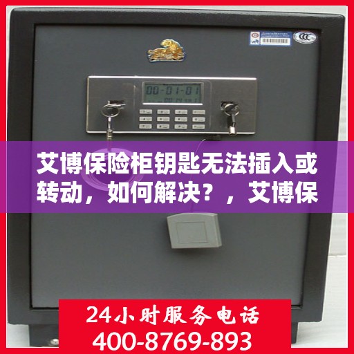艾博保险柜钥匙无法插入或转动，如何解决？，艾博保险柜锁匙插入与转动问题解决方案