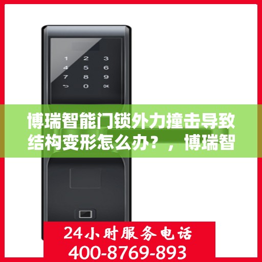 博瑞智能门锁外力撞击导致结构变形怎么办？，博瑞智能门锁外力撞击后的结构变形处理指南