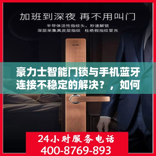豪力士智能门锁与手机蓝牙连接不稳定的解决？，如何解决豪力士智能门锁与手机蓝牙连接不稳定的问题？