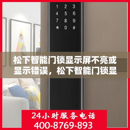 松下智能门锁显示屏不亮或显示错误，松下智能门锁显示屏问题排查指引