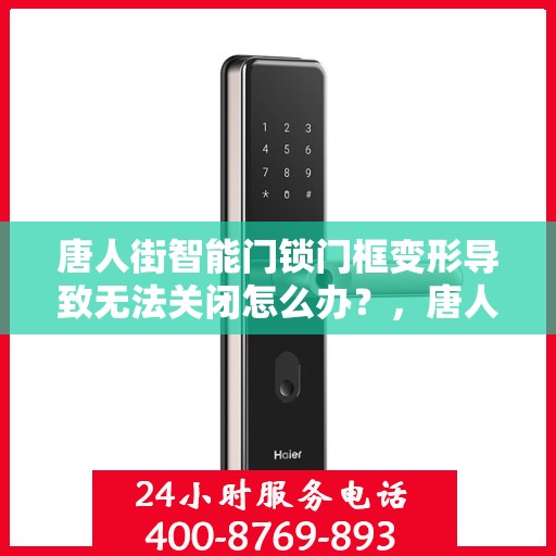 唐人街智能门锁门框变形导致无法关闭怎么办？，唐人街智能门锁门框变形问题解析，无法关闭的解决方法