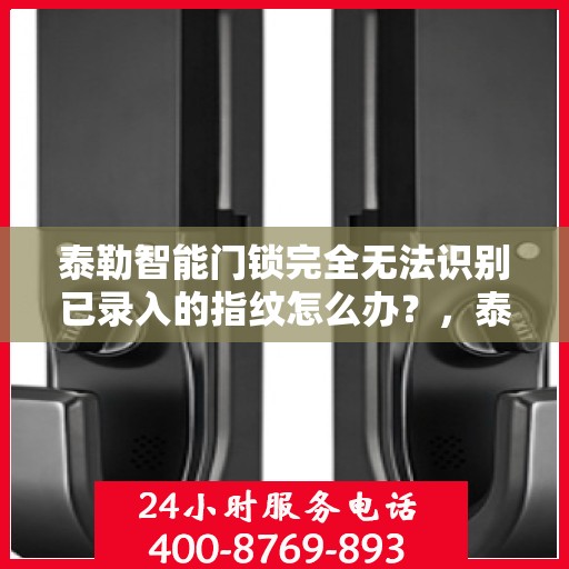 泰勒智能门锁完全无法识别已录入的指纹怎么办？，泰勒智能门锁指纹识别故障解析，无法识别已录指纹的解决方法