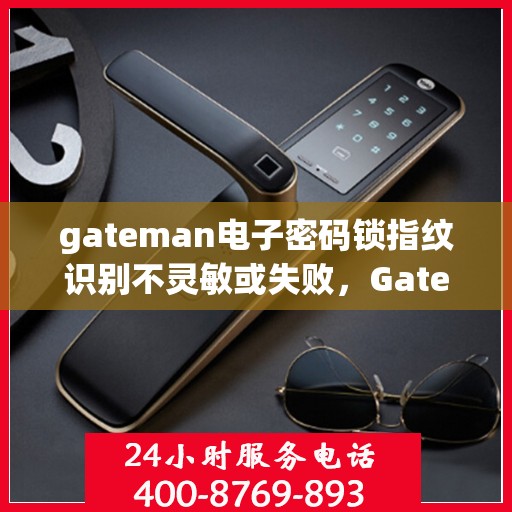 gateman电子密码锁指纹识别不灵敏或失败，Gateman电子密码锁指纹识别问题解析，不灵敏或失败的解决方法