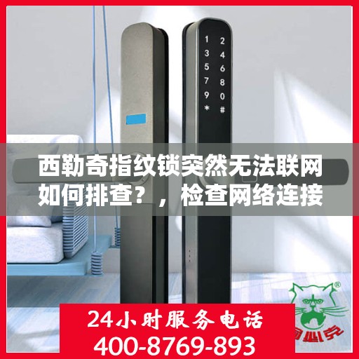 西勒奇指纹锁突然无法联网如何排查？，检查网络连接并重启设备
