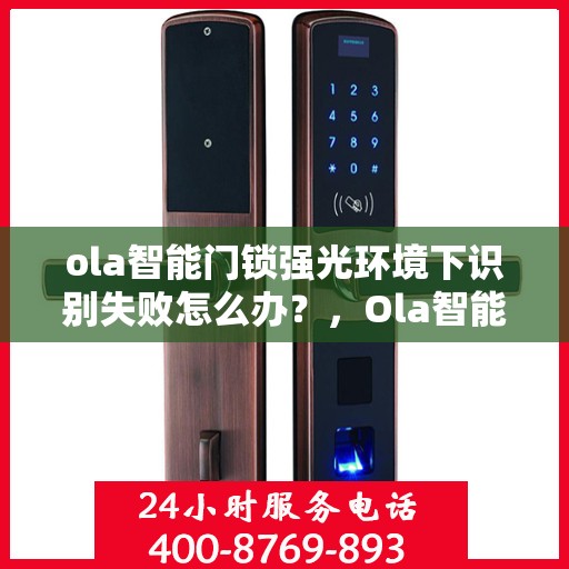 ola智能门锁强光环境下识别失败怎么办？，Ola智能门锁强光环境下的识别问题解析与解决方案