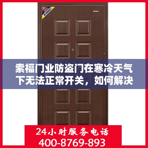 索福门业防盗门在寒冷天气下无法正常开关，如何解决？，索福门业防盗门寒天开关问题解析与解决方案