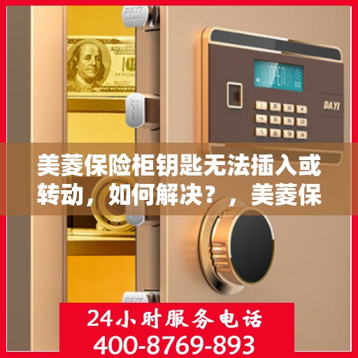 美菱保险柜钥匙无法插入或转动，如何解决？，美菱保险柜锁匙插入难题及转动故障解决方案