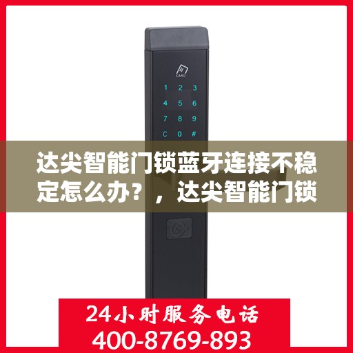 达尖智能门锁蓝牙连接不稳定怎么办？，达尖智能门锁蓝牙连接问题解析与解决方案