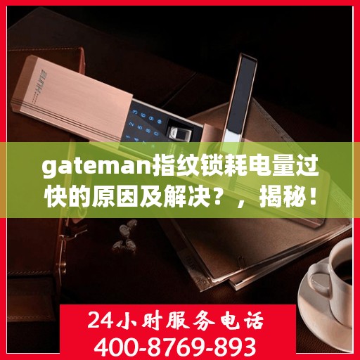 gateman指纹锁耗电量过快的原因及解决？，揭秘！为何您的gateman指纹锁耗电量惊人——原因与解决方案全解析！