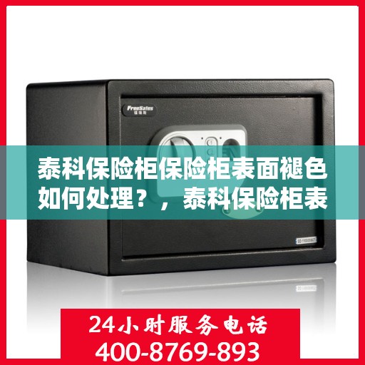 泰科保险柜保险柜表面褪色如何处理？，泰科保险柜表面褪色修复指南，专业解决褪色问题的方法