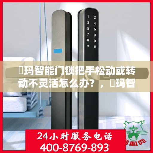 玥玛智能门锁把手松动或转动不灵活怎么办？，玥玛智能门锁把手松动及转动不灵活问题解析与解决方案