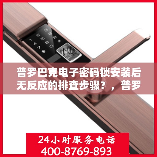 普罗巴克电子密码锁安装后无反应的排查步骤？，普罗巴克电子密码锁安装后无法反应的排查方法