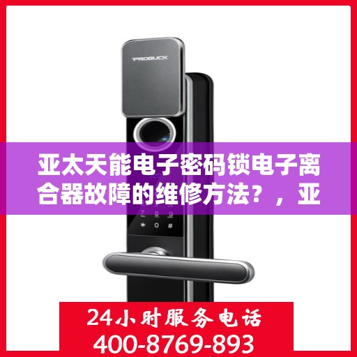 亚太天能电子密码锁电子离合器故障的维修方法？，亚太天能电子密码锁电子离合器故障的排查与修复步骤