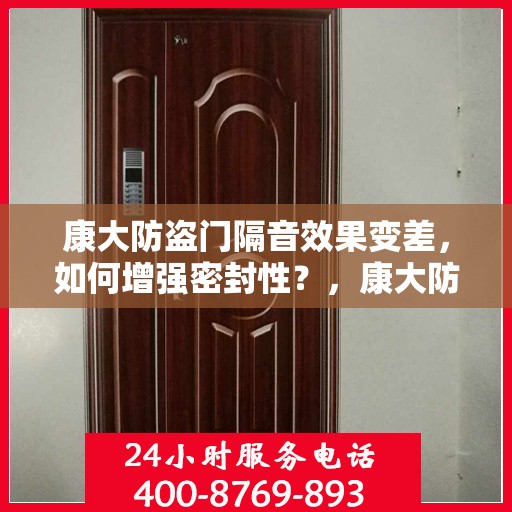 康大防盗门隔音效果变差，如何增强密封性？，康大防盗门隔音提升攻略，增强密封性有妙招