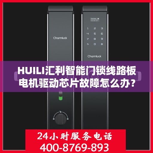HUILI汇利智能门锁线路板电机驱动芯片故障怎么办？，HUILI汇利智能门锁驱动芯片故障解析与解决方案
