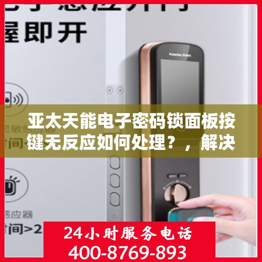 亚太天能电子密码锁面板按键无反应如何处理？，解决APTEK智能门锁面板按键无法响应的问题