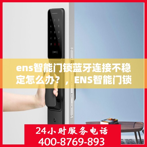ens智能门锁蓝牙连接不稳定怎么办？，ENS智能门锁蓝牙连接问题解析，如何应对连接不稳定状况？