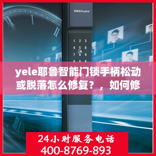 yele耶鲁智能门锁手柄松动或脱落怎么修复？，如何修理耶鲁智能门锁的手柄松动或脱落问题？