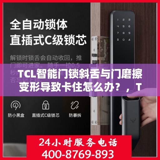 TCL智能门锁斜舌与门磨擦变形导致卡住怎么办？，TCL智能门锁斜舌变形卡住问题解析与解决方案