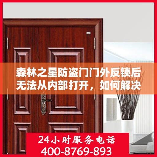 森林之星防盗门门外反锁后无法从内部打开，如何解决？，森林之星防盗门反锁故障解析，门外锁定后内部无法开启的解决方法