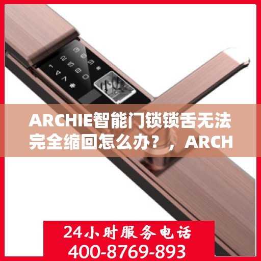 ARCHIE智能门锁锁舌无法完全缩回怎么办？，ARCHIE智能门锁锁舌故障，无法完全缩回，解决方法大解析！