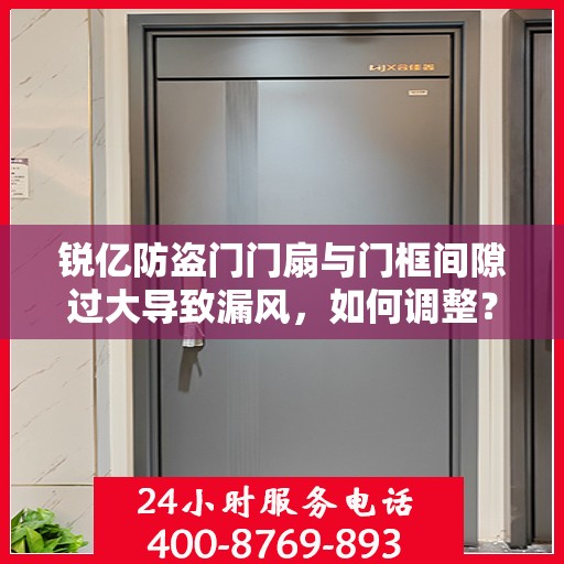 锐亿防盗门门扇与门框间隙过大导致漏风，如何调整？，锐亿防盗门间隙调整攻略，解决门扇与门框漏风问题