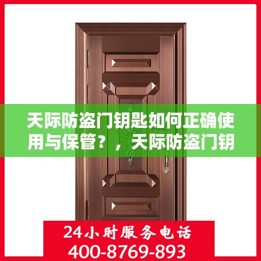 天际防盗门钥匙如何正确使用与保管？，天际防盗门钥匙的正确使用与保管指南