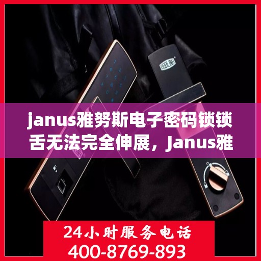 janus雅努斯电子密码锁锁舌无法完全伸展，Janus雅努斯电子密码锁锁舌无法完全伸展的故障解决方法