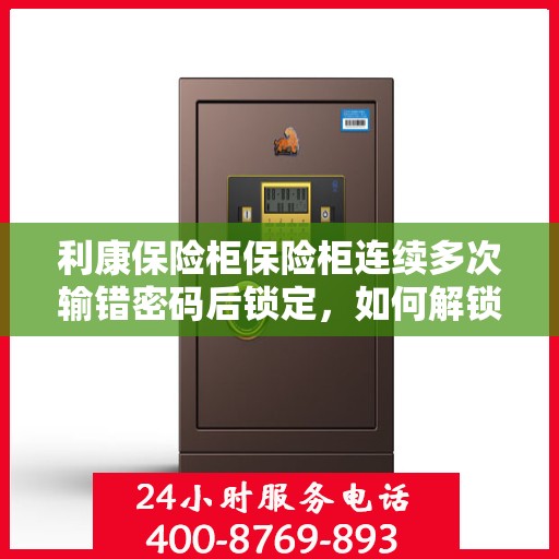 利康保险柜保险柜连续多次输错密码后锁定，如何解锁？，利康保险柜密码多次输错后的解锁方法与步骤
