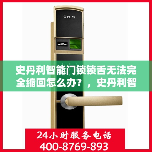 史丹利智能门锁锁舌无法完全缩回怎么办？，史丹利智能门锁锁舌故障，无法完全缩回的解决方法