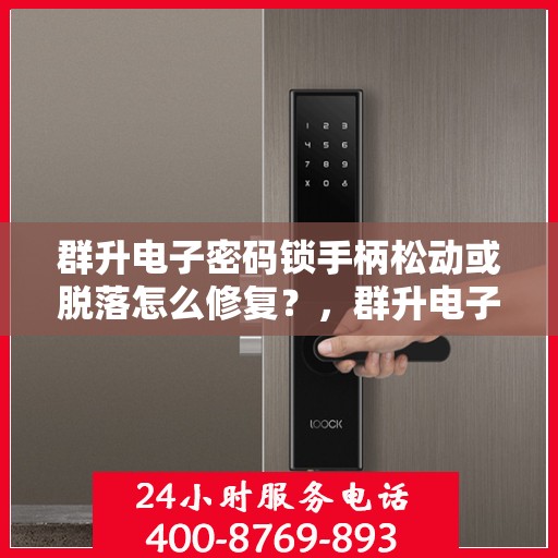 群升电子密码锁手柄松动或脱落怎么修复？，群升电子密码锁手柄松动或脱落的维修方法
