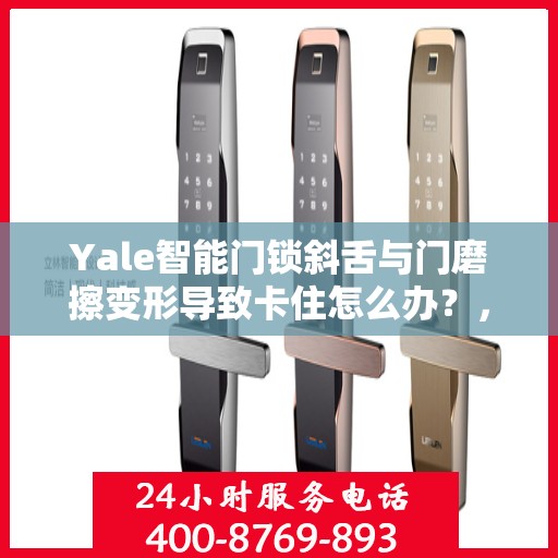 Yale智能门锁斜舌与门磨擦变形导致卡住怎么办？，Yale智能门锁斜舌变形卡住问题解析与解决方案
