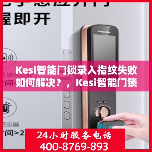Kesi智能门锁录入指纹失败如何解决？，Kesi智能门锁指纹录入失败问题解决方案