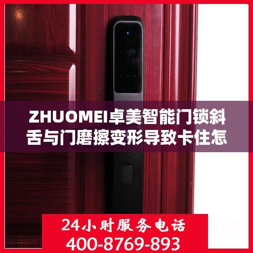 ZHUOMEI卓美智能门锁斜舌与门磨擦变形导致卡住怎么办？，卓美智能门锁斜舌变形卡住问题解析与解决方案