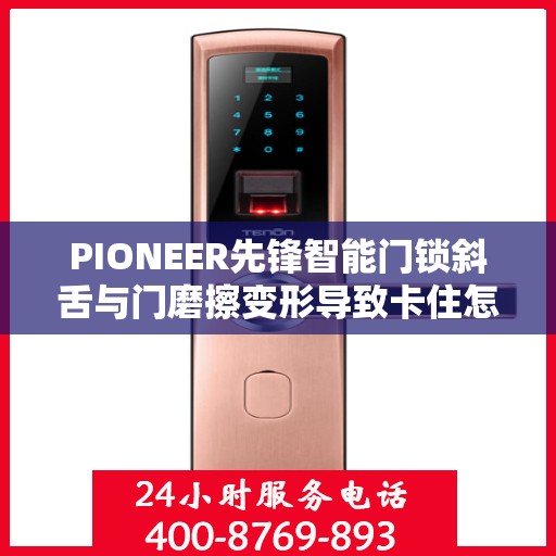 PIONEER先锋智能门锁斜舌与门磨擦变形导致卡住怎么办？，先锋智能门锁斜舌摩擦变形问题解析与解决方案