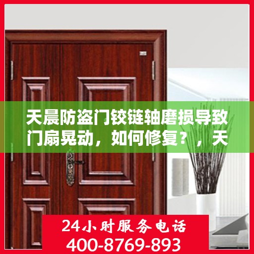 天晨防盗门铰链轴磨损导致门扇晃动，如何修复？，天晨防盗门铰链轴磨损修复指南，解决门扇晃动问题